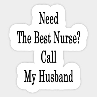 Need The Best Nurse? Call My Husband Sticker